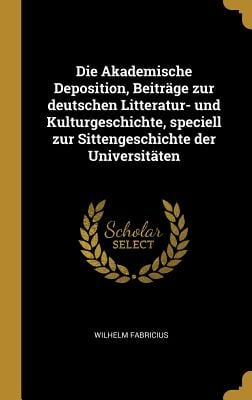 Die Akademische Deposition, Beiträge zur deutschen Litteratur- und Kulturgeschichte, speciell zur Sittengeschichte der Universitäten