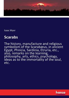 Scarabs: The history, manufacture and religious symbolism of the Scarabæus, in ancient Egypt, Phnicia, Sardinia, Etruria, etc., also, remarks on the l
