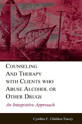Counseling and Therapy with Clients Who Abuse Alcohol or Other Drugs: An Integrative Approach