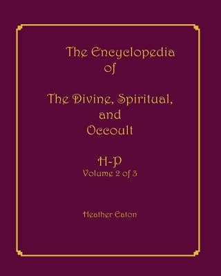 The Encyclopedia of The Divine, Spiritual, and Occult: Volume 2: H-P