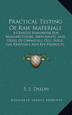 Practical Testing Of Raw Materials: A Concise Handbook For Manufacturers, Merchants, And Users Of Chemicals, Oils, Fuels, Gas Residuals And Bye-Produc