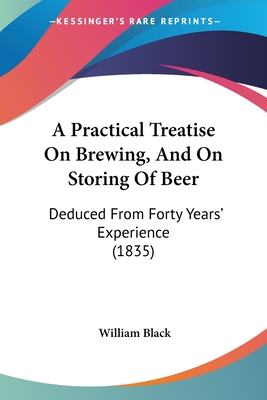 A Practical Treatise On Brewing, And On Storing Of Beer: Deduced From Forty Years' Experience (1835)