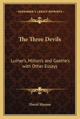The Three Devils: Luther's, Milton's and Goethe's with Other Essays