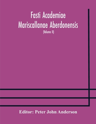 Fasti Academiae Mariscallanae Aberdonensis: Selections From The Records Of The Marischal College And University, (Volume Ii) Officers, Graduates, And
