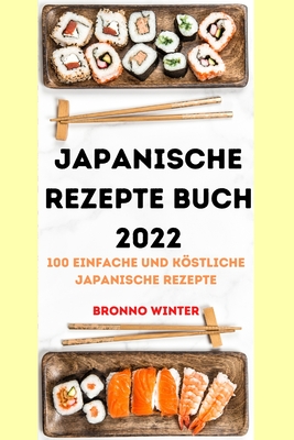 Japanische Rezepte Buch 2022: 100 Einfache Und Köstliche Japanische Rezepte