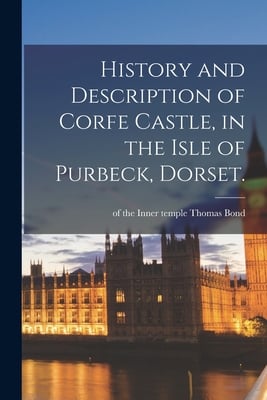 History and Description of Corfe Castle, in the Isle of Purbeck, Dorset.