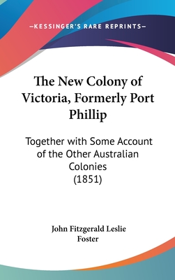 The New Colony of Victoria, Formerly Port Phillip: Together with Some Account of the Other Australian Colonies (1851)