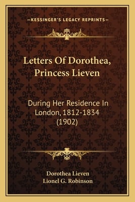 Letters Of Dorothea, Princess Lieven: During Her Residence In London, 1812-1834 (1902)