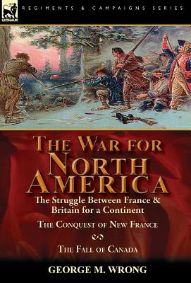 The War for North America: The Struggle between France & Britain for a Continent, The Conquest of New France and The Fall of Canada