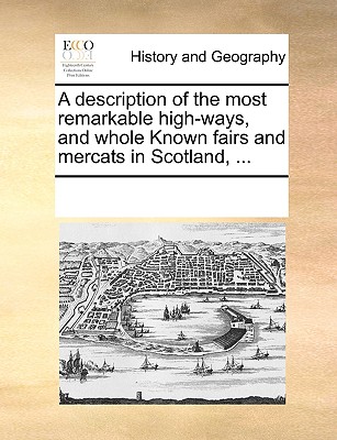 A Description of the Most Remarkable High-Ways, and Whole Known Fairs and Mercats in Scotland, ...