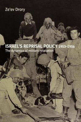 Israel's Reprisal Policy, 1953-1956: The Dynamics of Military Retaliation