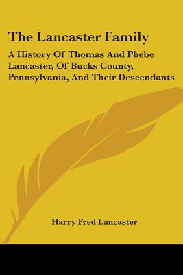 The Lancaster Family: A History Of Thomas And Phebe Lancaster, Of Bucks County, Pennsylvania, And Their Descendants: From 1711 To 1902 (1902