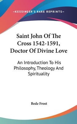 Saint John Of The Cross 1542-1591, Doctor Of Divine Love: An Introduction To His Philosophy, Theology And Spirituality