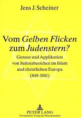 Vom Gelben Flicken zum Judenstern?: Genese und Applikation von Judenabzeichen im Islam und christlichen Europa (849-1941) = Vom Gelben Flicken Zum Jud