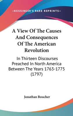 A View Of The Causes And Consequences Of The American Revolution: In Thirteen Discourses Preached In North America Between The Years 1763-1775 (1797)