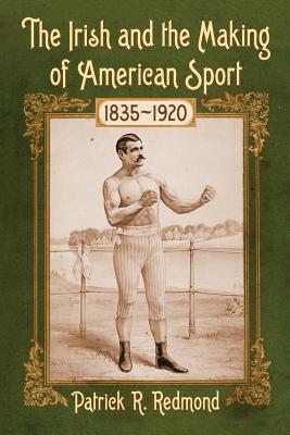 The Irish and the Making of American Sport, 1835-1920
