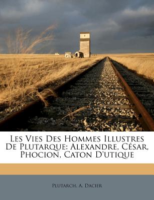 Les Vies Des Hommes Illustres De Plutarque: Alexandre, César, Phocion, Caton D'utique