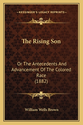 The Rising Son: Or The Antecedents And Advancement Of The Colored Race (1882)