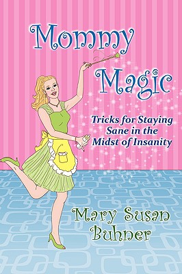 Mommy Magic: Tricks for Staying Sane in the Midst of Insanity