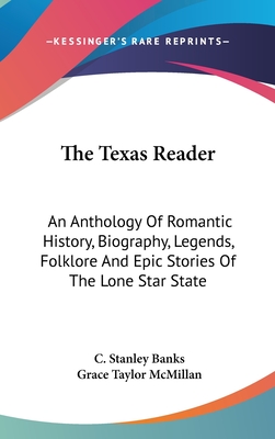 The Texas Reader: An Anthology Of Romantic History, Biography, Legends, Folklore And Epic Stories Of The Lone Star State
