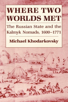 Where Two Worlds Met: The Russian State and the Kalmyk Nomads, 1600 1771