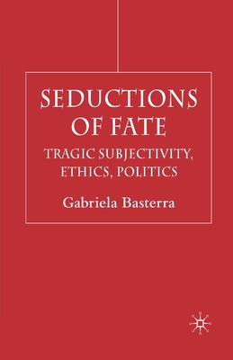 Seductions of Fate: Tragic Subjectivity, Ethics, Politics