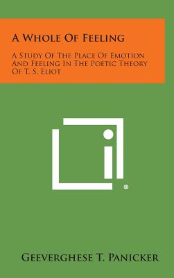 A Whole Of Feeling: A Study Of The Place Of Emotion And Feeling In The Poetic Theory Of T. S. Eliot