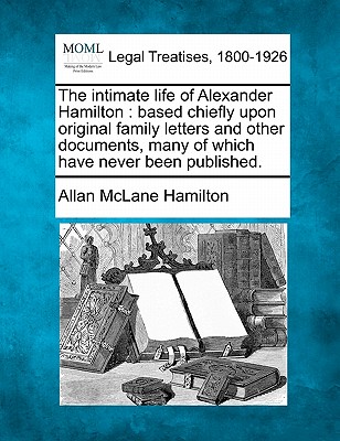 The intimate life of Alexander Hamilton: based chiefly upon original family letters and other documents, many of which have never been published.