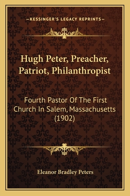 Hugh Peter, Preacher, Patriot, Philanthropist: Fourth Pastor Of The First Church In Salem, Massachusetts (1902)