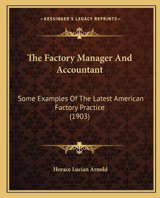 The Factory Manager And Accountant: Some Examples Of The Latest American Factory Practice (1903)