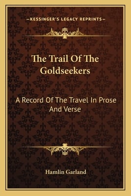 The Trail Of The Goldseekers: A Record Of The Travel In Prose And Verse