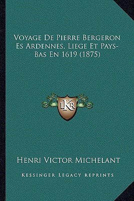Voyage De Pierre Bergeron Es Ardennes, Liege Et Pays-Bas En 1619 (1875)