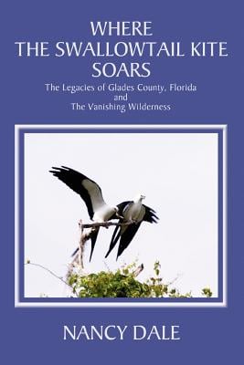 Where the Swallowtail Kite Soars: The Legacies of Glades County, Florida and The Vanishing Wilderness