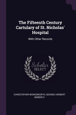 The Fifteenth Century Cartulary of St. Nicholas' Hospital: With Other Records