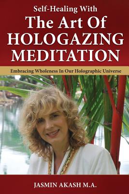 Self-Healing With The Art Of Hologazing Meditation: Embracing Wholeness In Our Holographic Universe (Color)