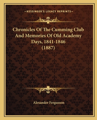 Chronicles Of The Cumming Club And Memories Of Old Academy Days, 1841-1846 (1887)