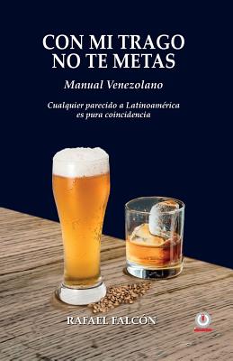 Con mi trago no te metas: Manual Venezolano. Cualquier parecido a Latinoamérica es pura coincidencia