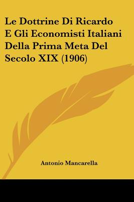 Le Dottrine Di Ricardo E Gli Economisti Italiani Della Prima Meta Del Secolo XIX (1906)