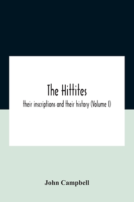 The Hittites: Their Inscriptions And Their History (Volume I)