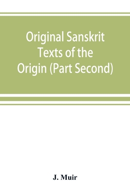 Original Sanskrit Texts of the Origin and history of the people of India, their religion and institutions. (Part Second) The Trans Himalayan Origin of