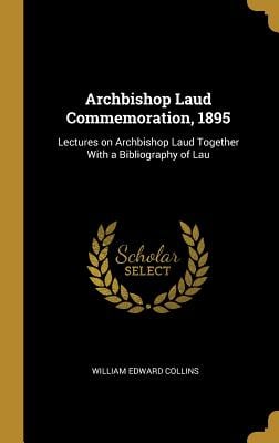 Archbishop Laud Commemoration, 1895: Lectures on Archbishop Laud Together With a Bibliography of Lau