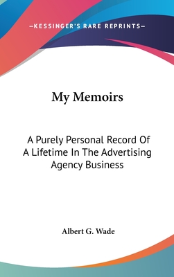 My Memoirs: A Purely Personal Record Of A Lifetime In The Advertising Agency Business
