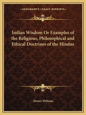 Indian Wisdom Or Examples of the Religious, Philosophical and Ethical Doctrines of the Hindus