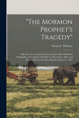 "The Mormon Prophet's Tragedy": a Review of an Article by the Late John Hay, Published Originally in the Atlantic Monthly for December, 1869, and Repu