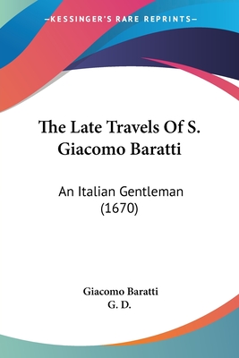 The Late Travels Of S. Giacomo Baratti: An Italian Gentleman (1670)