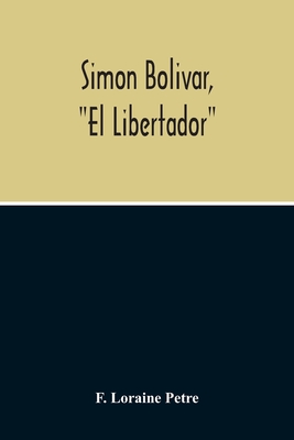 Simon Bolivar, "El Libertador", A Life Of The Chief Leader In The Revolt Against Spain In Venezuela, New Granada & Peru