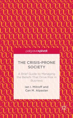 The Crisis-Prone Society: A Brief Guide to Managing the Beliefs That Drive Risk in Business