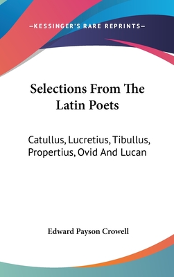 Selections From The Latin Poets: Catullus, Lucretius, Tibullus, Propertius, Ovid And Lucan