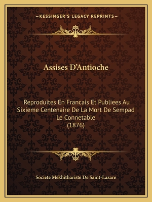 Assises D'Antioche: Reproduites En Francais Et Publiees Au Sixieme Centenaire De La Mort De Sempad Le Connetable (1876)