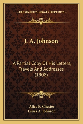 J. A. Johnson: A Partial Copy Of His Letters, Travels And Addresses (1908)